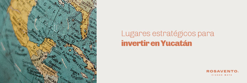 Lugares estratégicos para invertir en Yucatán